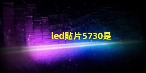 led貼片5730是什么意思 貼片燈珠5730是什么意思